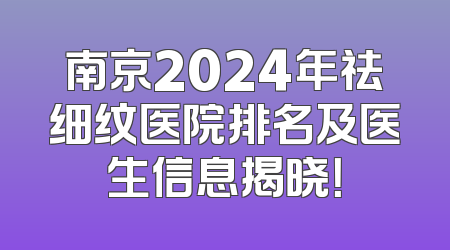 南京2024年祛细纹医院排名及医生信息揭晓！