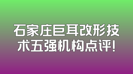 石家庄巨耳改形技术五强机构点评!