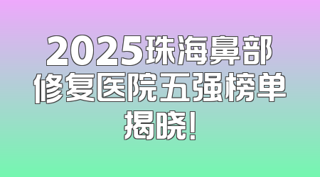 2025珠海鼻部修复医院五强榜单揭晓！