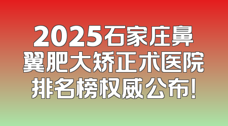 2025石家庄鼻翼肥大矫正术医院排名榜权威公布！