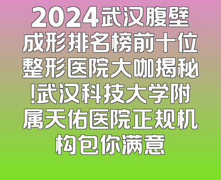 2024武汉腹壁成形排名榜前十位整形医院大咖揭秘！武汉科技大学附属天佑医院正规机构包你满意