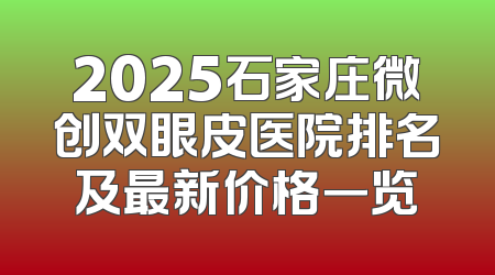 2025石家庄微创双眼皮医院排名及最新价格一览