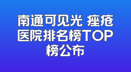 南通可见光袪痤疮医院排名榜TOP榜公布