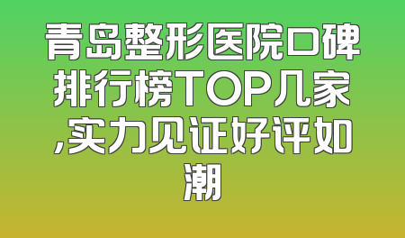 青岛整形医院口碑排行榜TOP几家，实力见证好评如潮