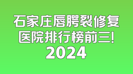 石家庄唇腭裂修复医院排行榜前三!2024