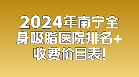 2024年南宁全身吸脂医院排名+收费价目表!