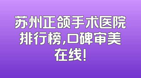 苏州正颌手术医院排行榜，口碑审美在线!