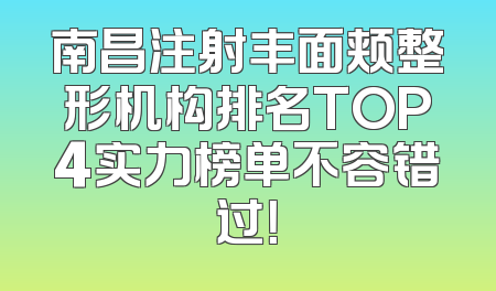 南昌注射丰面颊整形机构排名TOP4实力榜单不容错过！