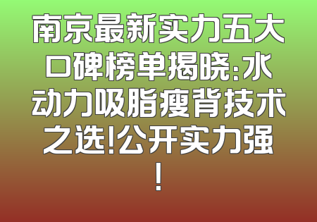 南京最新实力五大口碑榜单揭晓：水动力吸脂瘦背技术之选！公开实力强！