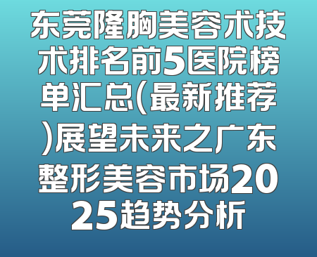 东莞隆胸美容术技术排名前5医院榜单汇总（最新推荐）展望未来之广东整形美容市场2025趋势分析