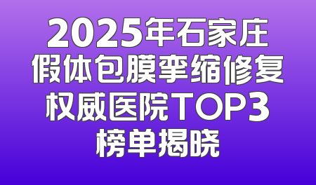 2025年石家庄假体包膜挛缩修复权威医院TOP3榜单揭晓