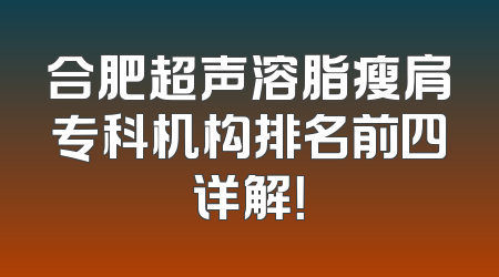 合肥超声溶脂瘦肩专科机构排名前四详解！