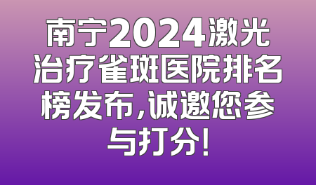 南宁2024激光治疗雀斑医院排名榜发布，诚邀您参与打分！