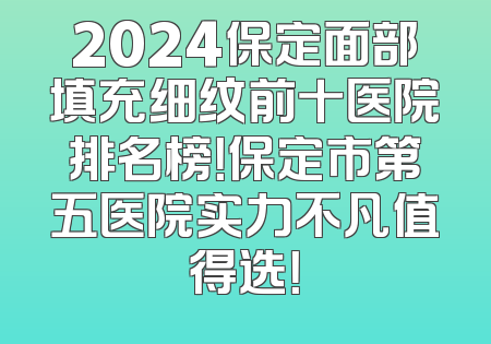2024保定面部填充细纹前十医院排名榜！保定市第五医院实力不凡值得选！