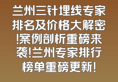 兰州三针埋线专家排名及价格大解密！案例剖析重磅来袭！兰州专家排行榜单重磅更新！