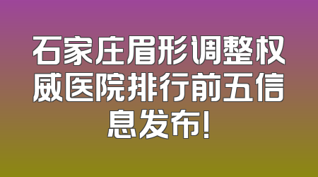 石家庄眉形调整权威医院排行前五信息发布!
