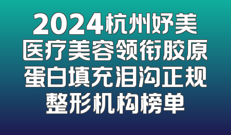 2024杭州妤美医疗美容领衔胶原蛋白填充泪沟正规整形机构榜单
