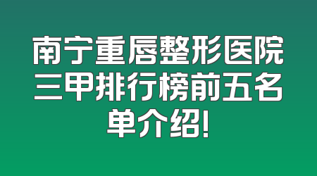 南宁重唇整形医院三甲排行榜前五名单介绍!