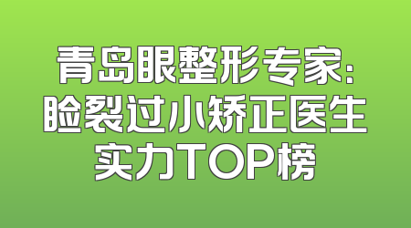 青岛眼整形专家：睑裂过小矫正医生实力TOP榜