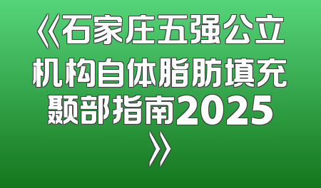 《石家庄五强公立机构自体脂肪填充颞部指南2025》