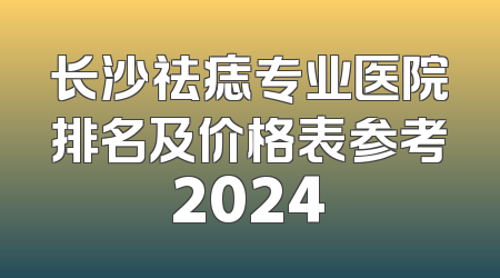 长沙祛痣专业医院排名及价格表参考2024
