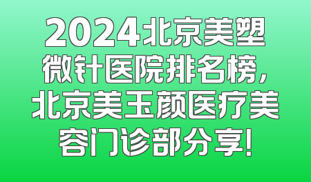 2024北京美塑微针医院排名榜，北京美玉颜医疗美容门诊部分享！