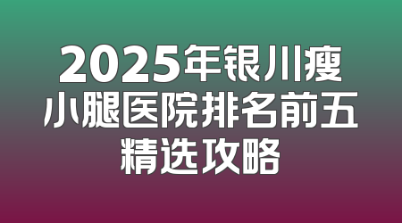 2025年银川瘦小腿医院排名前五精选攻略