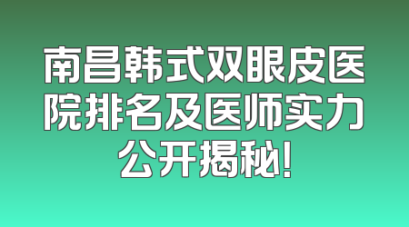 南昌韩式双眼皮医院排名及医师实力公开揭秘！