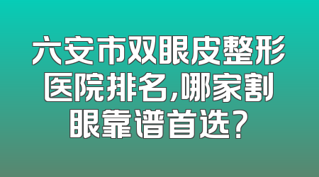 六安市双眼皮整形医院排名，哪家割眼靠谱首选？