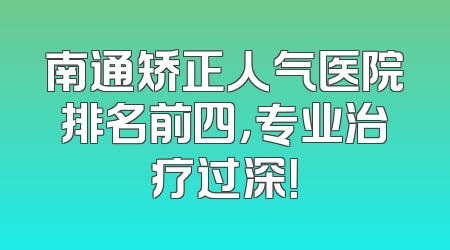 南通矫正人气医院排名前四，专业治疗过深！