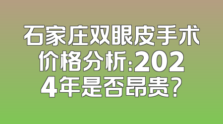 石家庄双眼皮手术价格分析：2024年是否昂贵？