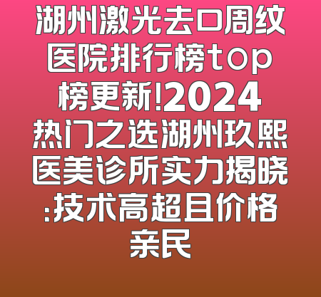 湖州激光去口周纹医院排行榜top榜更新！2024热门之选湖州玖熙医美诊所实力揭晓：技术高超且价格亲民