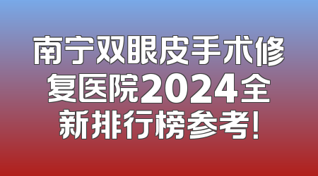 南宁双眼皮手术修复医院2024全新排行榜参考！