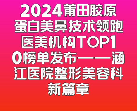 2024莆田胶原蛋白美鼻技术领跑医美机构TOP10榜单发布——涵江医院整形美容科新篇章