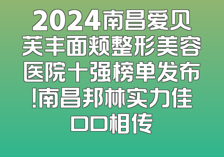 2024南昌爱贝芙丰面颊整形美容医院十强榜单发布！南昌邦林实力佳口口相传