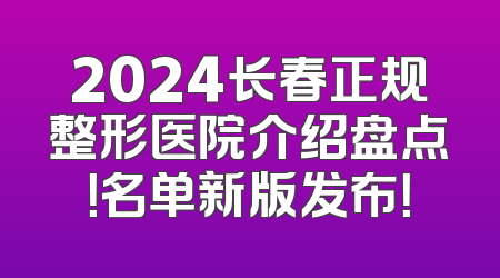 2024长春正规整形医院介绍盘点！名单新版发布！
