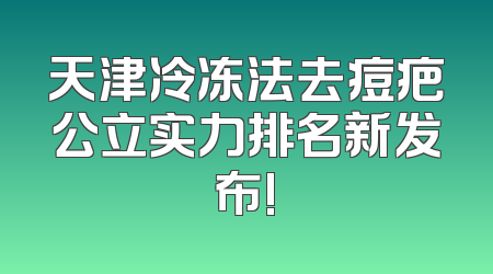 天津冷冻法去痘疤公立实力排名新发布!
