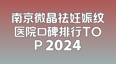 南京微晶祛妊娠纹医院口碑排行TOP 2024