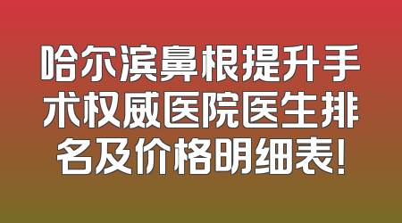 哈尔滨鼻根提升手术权威医院医生排名及价格明细表！
