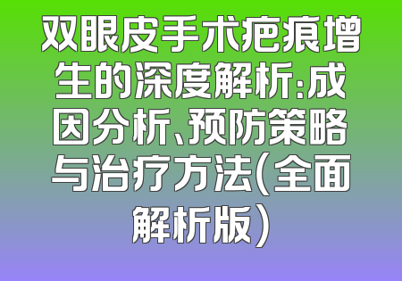 双眼皮手术疤痕增生的深度解析：成因分析、预防策略与治疗方法（全面解析版）