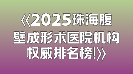 《2025珠海腹壁成形术医院机构权威排名榜！》