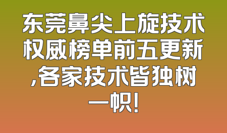 东莞鼻尖上旋技术权威榜单前五更新，各家技术皆独树一帜！