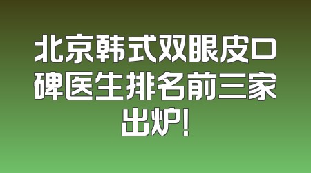 北京韩式双眼皮口碑医生排名前三家出炉！