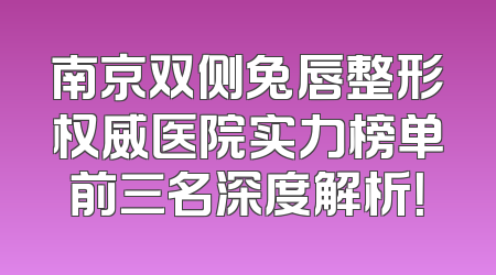 南京双侧兔唇整形权威医院实力榜单前三名深度解析！