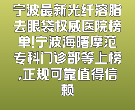 宁波最新光纤溶脂去眼袋权威医院榜单！宁波海曙摩范专科门诊部等上榜，正规可靠值得信赖