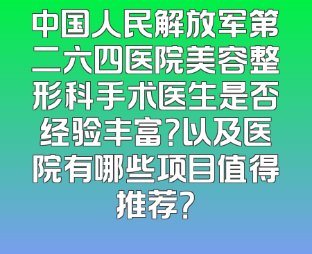 中国人民解放军第二六四医院美容整形科手术医生是否经验丰富？以及医院有哪些项目值得推荐？