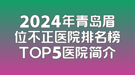 2024年青岛眉位不正医院排名榜TOP5医院简介