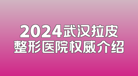 2024武汉拉皮整形医院权威介绍