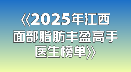 《2025年江西面部脂肪丰盈高手医生榜单》