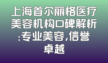 上海首尔丽格医疗美容机构口碑解析：专业美容，信誉卓越